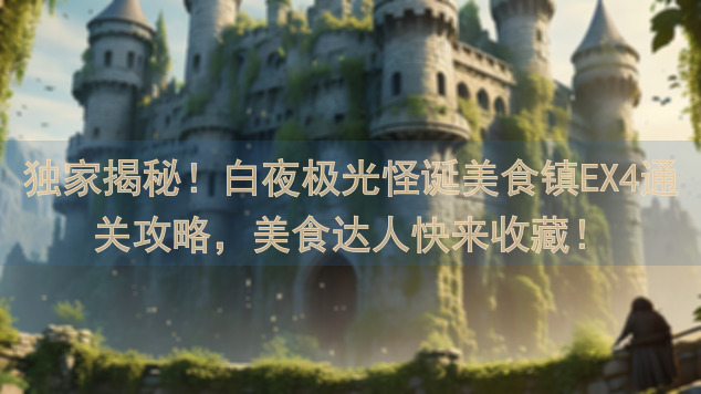 独家揭秘!白夜极光怪诞美食镇EX4通关攻略,美食达人快来收藏!