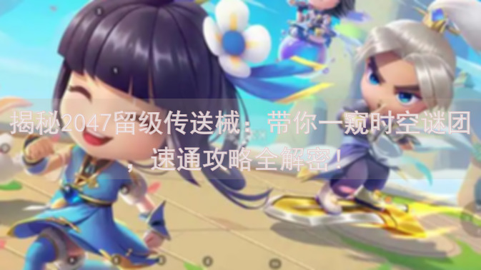 揭秘2047留级传送械：带你一窥时空谜团，速通攻略全解密！