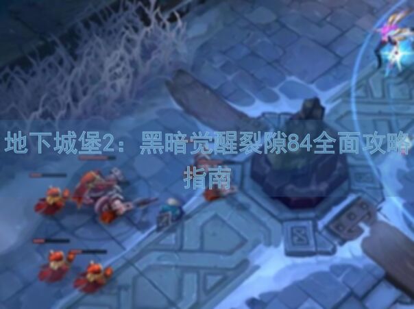 地下城堡2：黑暗觉醒裂隙84全面攻略指南