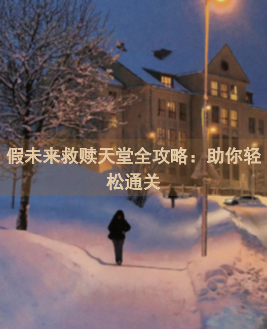 假未来救赎天堂全攻略：助你轻松通关