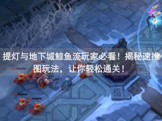 提灯与地下城鲸鱼流玩家必看！揭秘速推图玩法，让你轻松通关！