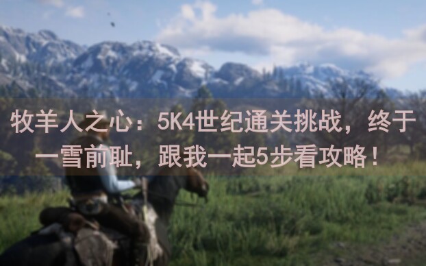 牧羊人之心：5K4世纪通关挑战，终于一雪前耻，跟我一起5步看攻略！
