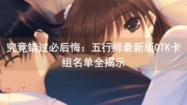 究竟错过必后悔：五行师最新版OTK卡组名单全揭示