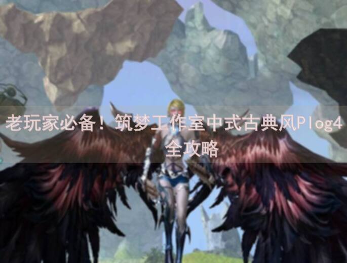 老玩家必备！筑梦工作室中式古典风Plog4⃣️全攻略