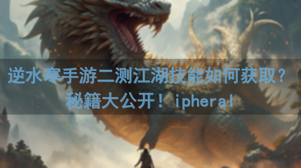 逆水寒手游二测江湖技能如何获取？秘籍大公开！ipheral