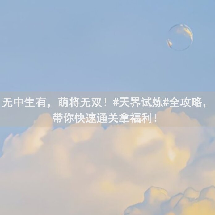 无中生有，萌将无双！#天界试炼#全攻略，带你快速通关拿福利！