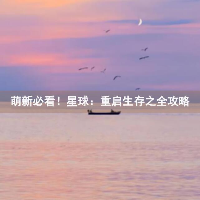 萌新必看！星球：重启生存之全攻略