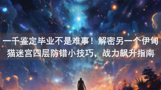 一千鉴定毕业不是难事!解密另一个伊甸猫迷宫四层防错小技巧,战力飙升指南