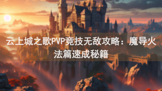 云上城之歌PVP竞技无敌攻略：魔导火法篇速成秘籍