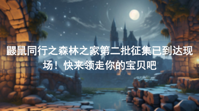 鼹鼠同行之森林之家第二批征集已到达现场！快来领走你的宝贝吧