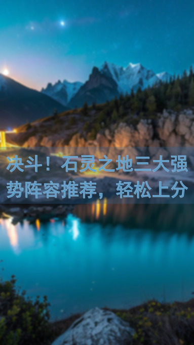 决斗！石灵之地三大强势阵容推荐，轻松上分不是梦！